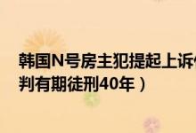 韩国N号房主犯提起上诉什么情况（韩国N号房主犯一审被判有期徒刑40年）