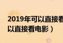 2019年可以直接看影片的网址（哪些网站可以直接看电影）