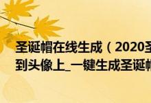 圣诞帽在线生成（2020圣诞帽头像生成器_怎么把圣诞帽p到头像上_一键生成圣诞帽）