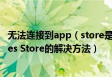 无法连接到app（store是什么原因 iPhone无法连接到iTunes Store的解决方法）