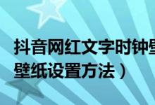 抖音网红文字时钟壁纸怎么弄（抖音手机时间壁纸设置方法）