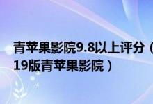 青苹果影院9.8以上评分（青苹果影院yy4480s下载地址,2019版青苹果影院）