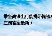 乘坐高铁出行能携带陶瓷水果刀上车吗（12月16日今日蚂蚁庄园答案最新）