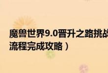 魔兽世界9.0晋升之路挑战材料（魔兽世界9.0天命之选任务流程完成攻略）