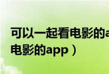 可以一起看电影的app有哪些（两个人一起看电影的app）