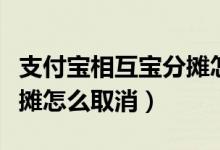 支付宝相互宝分摊怎么解除（支付宝相互宝分摊怎么取消）