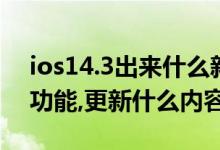 ios14.3出来什么新功能（ios14.3有什么新功能,更新什么内容）