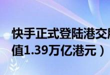 快手正式登陆港交所（快手开盘涨超193.9市值1.39万亿港元）