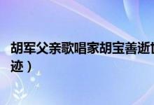 胡军父亲歌唱家胡宝善逝世（胡宝善是谁 胡宝善个人资料事迹）