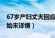 67岁产妇丈夫回应说了什么（67岁高龄产子始末详情）