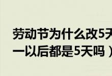 劳动节为什么改5天了（五一连休5天原因 五一以后都是5天吗）