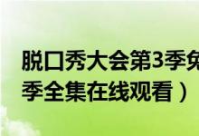 脱口秀大会第3季免费观看（脱口秀大会第三季全集在线观看）