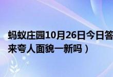 蚂蚁庄园10月26日今日答案大全（成语“改头换面”可以用来夸人面貌一新吗）