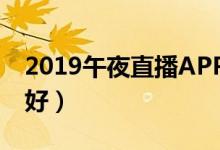 2019午夜直播APP大全（手机直播软件哪个好）