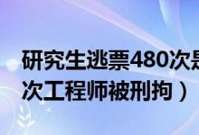 研究生逃票480次是怎么回事（花式逃票480次工程师被刑拘）