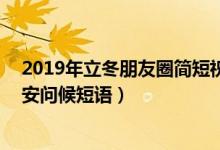 2019年立冬朋友圈简短祝福语40句（立冬节气微信短信早安问候短语）