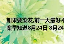 如果要染发,前一天最好不洗头,这种说法（蚂蚁庄园今日答案早知道8月24日 8月24日今日蚂蚁庄园答案最新）