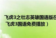 飞虎3之壮志英雄国语版在线观看（飞虎3在线观看免费粤语 飞虎3国语免费播放）