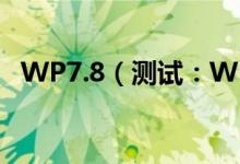 WP7.8（测试：WP7.8还没7.5性能出色）