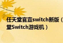 任天堂官宣switch新版（国行要来了!腾讯确认将代理任天堂Switch游戏机）