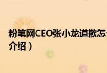 粉笔网CEO张小龙道歉怎么回事（张小龙酒后失言事件始末介绍）