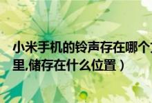 小米手机的铃声存在哪个文件夹（小米手机铃声文件夹在哪里,储存在什么位置）