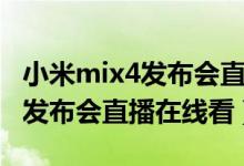 小米mix4发布会直播回放完整版（小米mix4发布会直播在线看）