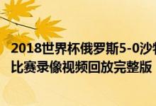 2018世界杯俄罗斯5-0沙特阿拉伯集锦（俄罗斯VS沙特全场比赛录像视频回放完整版）