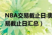 NBA交易截止日:奥拉迪波加盟热火（NBA交易截止日汇总）