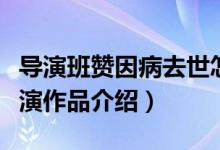 导演班赞因病去世怎么回事（班赞是谁班赞导演作品介绍）