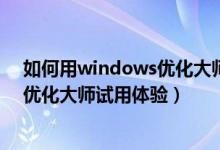 如何用windows优化大师（老牌系统优化软件-Windows优化大师试用体验）