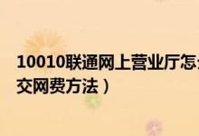 10010联通网上营业厅怎么交网费（10010联通网上营业厅交网费方法）