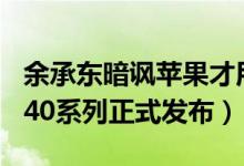 余承东暗讽苹果才用5g怎么回事（华为Mate40系列正式发布）