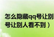 怎么隐藏qq号让别人搜不到（qq如何隐藏qq号让别人看不到）