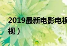 2019最新电影电视剧大全（电影天堂快速影视）