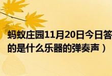 蚂蚁庄园11月20日今日答案大全（“大珠小珠落玉盘”形容的是什么乐器的弹奏声）