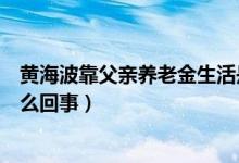 黄海波靠父亲养老金生活是什么情况（黄海波复出失败是怎么回事）