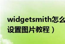 widgetsmith怎么设置图片（widgetsmith设置图片教程）