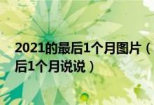 2021的最后1个月图片（2021的最后1个月文案 2021的最后1个月说说）