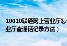 10010联通网上营业厅怎么查通话记录（10010联通网上营业厅查通话记录方法）