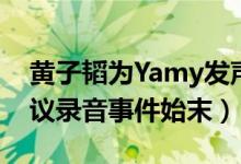 黄子韬为Yamy发声说了什么（yamy公司会议录音事件始末）