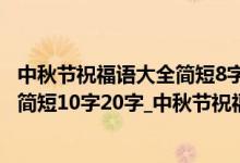 中秋节祝福语大全简短8字（中秋节祝福语10字_中秋祝福语简短10字20字_中秋节祝福语大全简短）