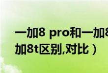 一加8 pro和一加8t的区别（一加8pro和一加8t区别,对比）