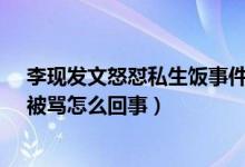 李现发文怒怼私生饭事件始末（李现屡遭私生跟踪、偷拍、被骂怎么回事）