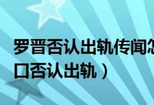 罗晋否认出轨传闻怎么回事（罗晋忍不住爆粗口否认出轨）