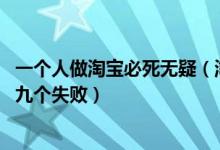 一个人做淘宝必死无疑（淘宝几个月没一单生意 十个做淘宝九个失败）