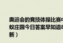 奥运会的竞技体操比赛中男子组和女子组都有的项目是（蚂蚁庄园今日答案早知道8月8日 8月8日今日蚂蚁庄园答案最新）