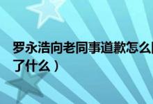 罗永浩向老同事道歉怎么回事（罗永浩向锤子老同事道歉说了什么）