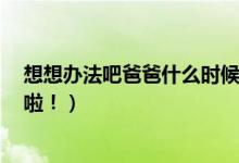 想想办法吧爸爸什么时候播出（再不播lucky都要长成戚薇啦！）