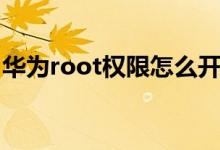 华为root权限怎么开（root权限是什么意思）